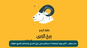 حذر مهم.. تأثير يوم الجمعة 5 سبتمبر على برج الجدى ومخاطر تضيع الوقت